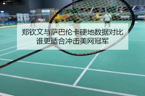 郑钦文与萨巴伦卡硬地数据对比 谁更适合冲击美网冠军