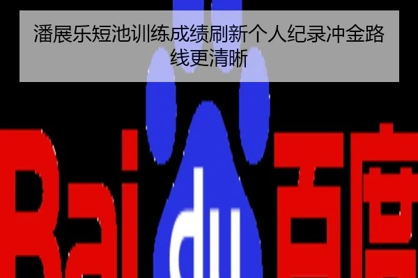 潘展乐短池训练成绩刷新个人纪录冲金路线更清晰