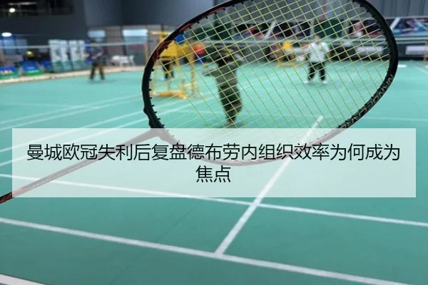 曼城欧冠失利后复盘德布劳内组织效率为何成为焦点