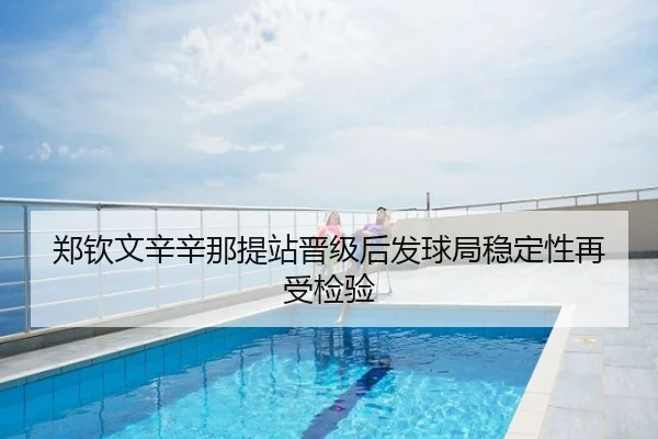 郑钦文辛辛那提站晋级后发球局稳定性再受检验