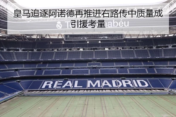 皇马追逐阿诺德再推进右路传中质量成引援考量